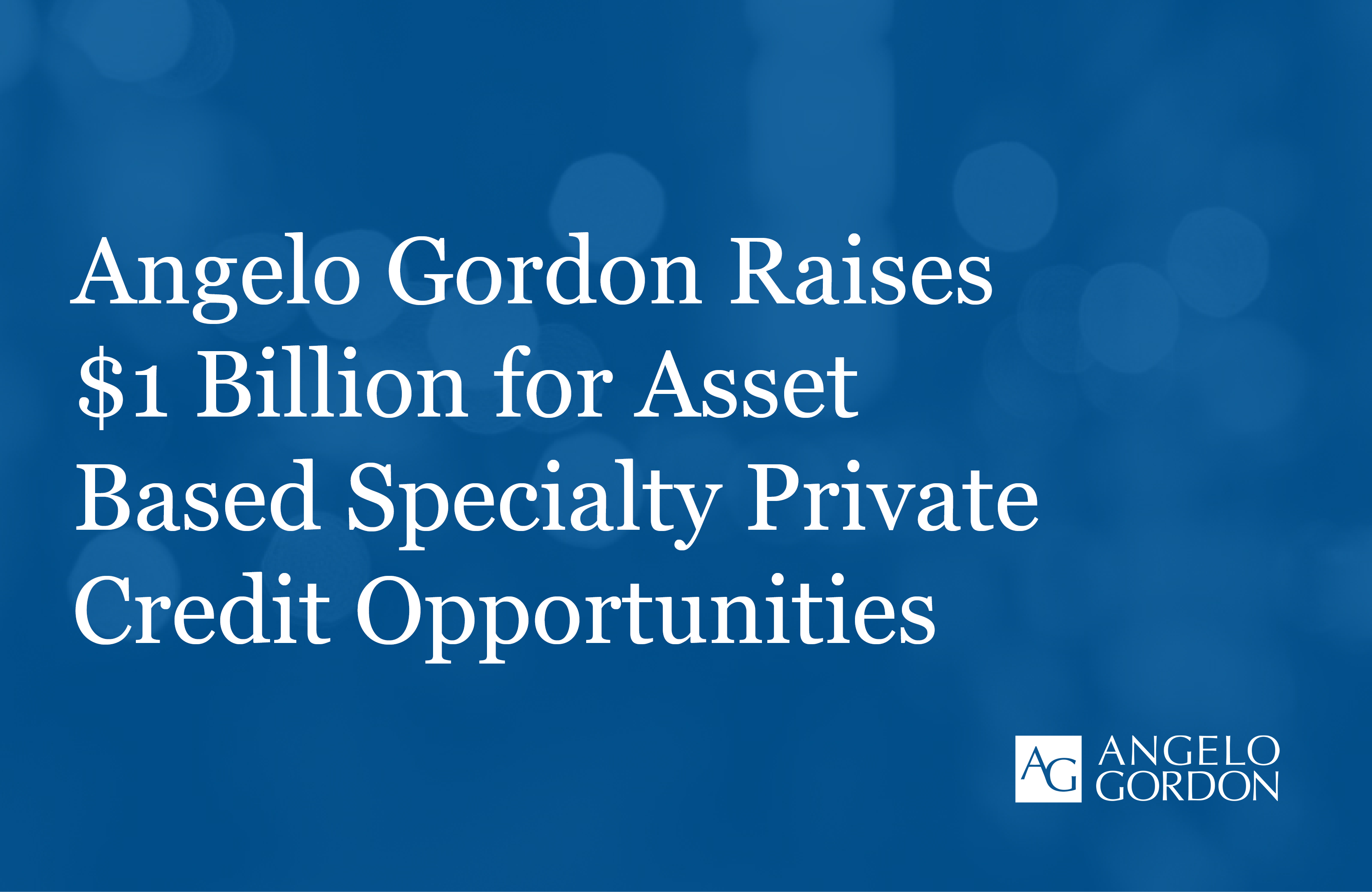 Angelo Gordon Raises $1 Billion For Asset Based Specialty Private ...